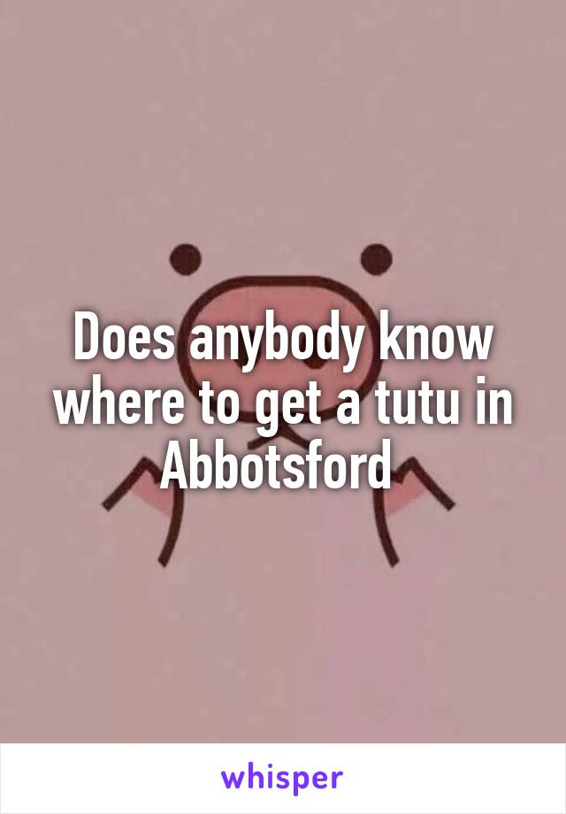 Does anybody know where to get a tutu in Abbotsford 
