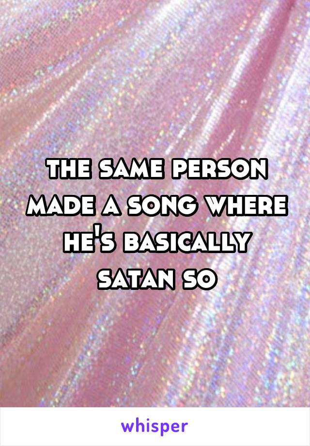the same person made a song where he's basically satan so