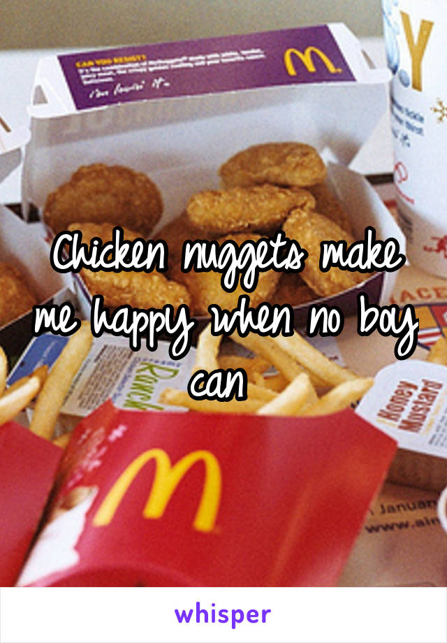 Chicken nuggets make me happy when no boy can 