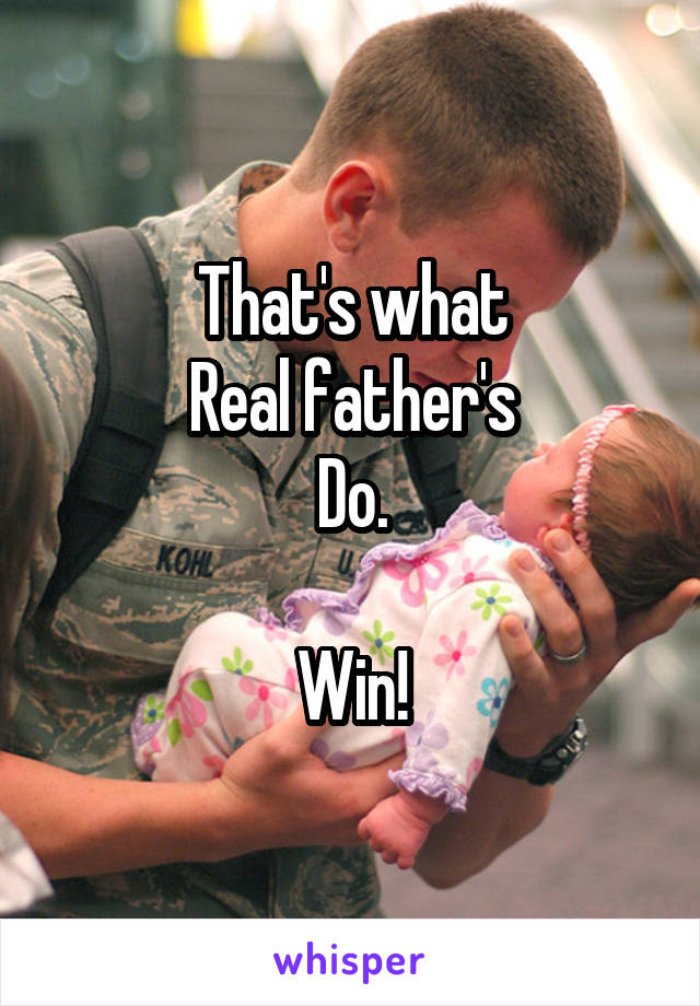 That's what
Real father's
Do.

Win!