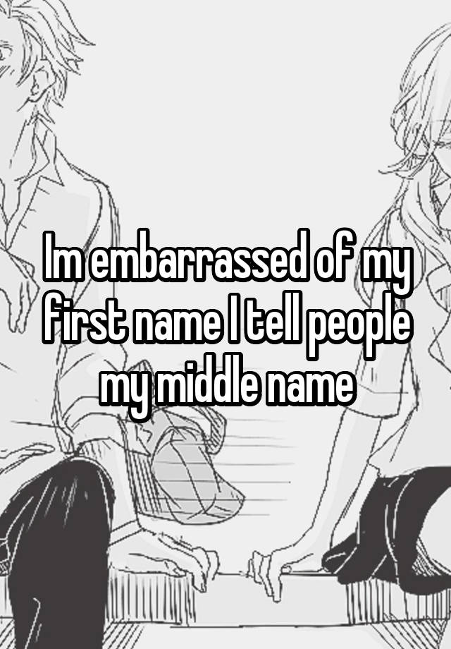 im-embarrassed-of-my-first-name-i-tell-people-my-middle-name