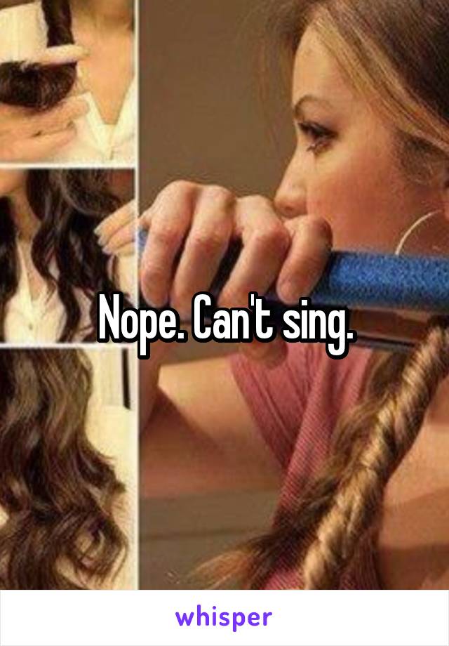 Nope. Can't sing.