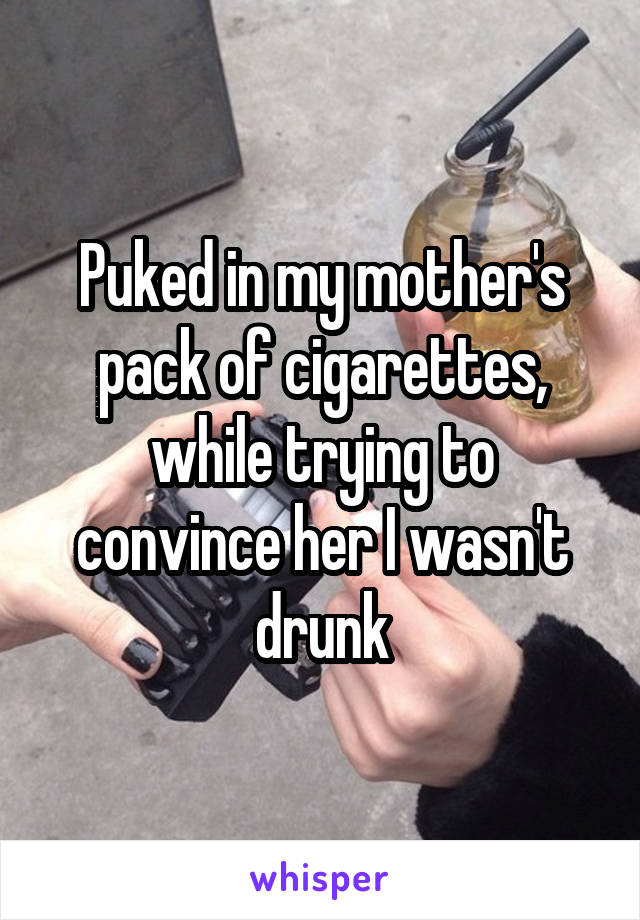 Puked in my mother's pack of cigarettes, while trying to convince her I wasn't drunk
