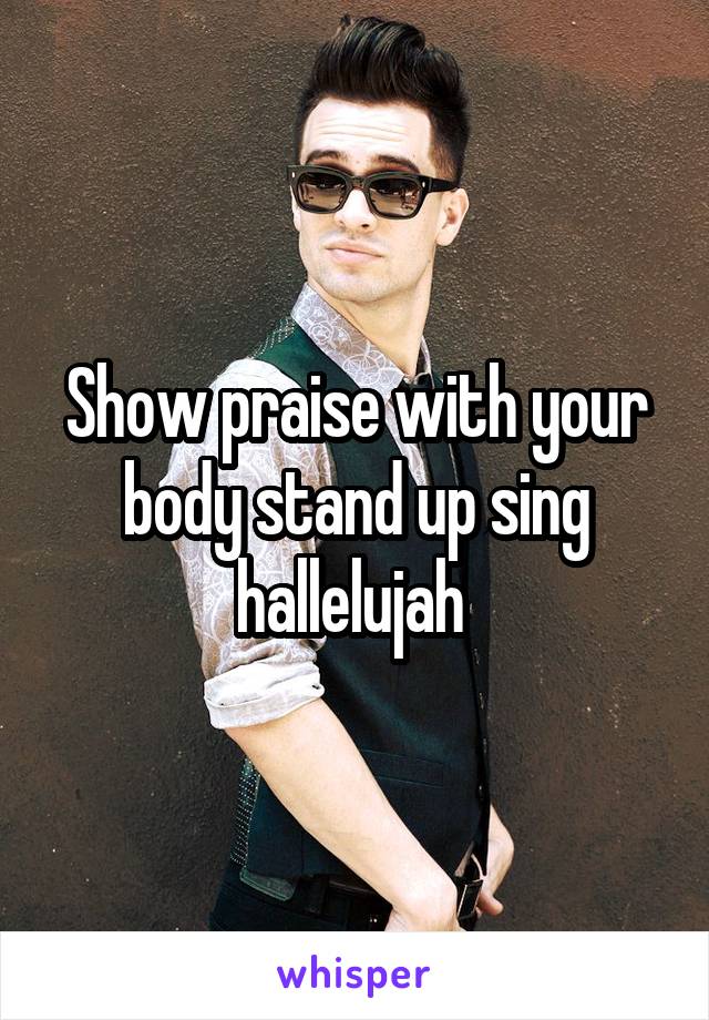 Show praise with your body stand up sing hallelujah 