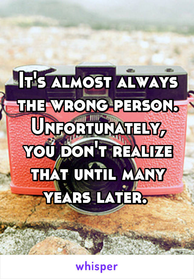 It's almost always the wrong person. Unfortunately, you don't realize that until many years later. 