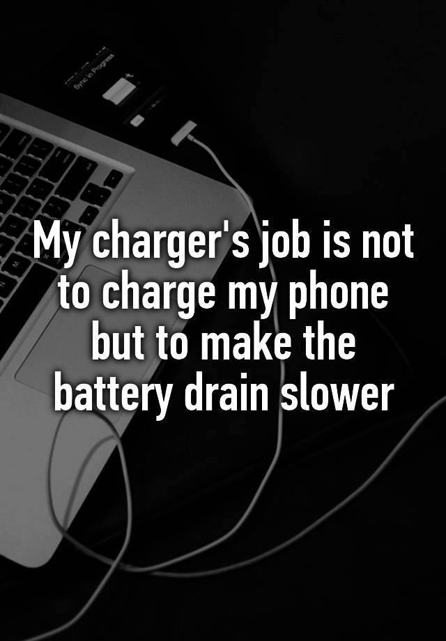 my-charger-s-job-is-not-to-charge-my-phone-but-to-make-the-battery