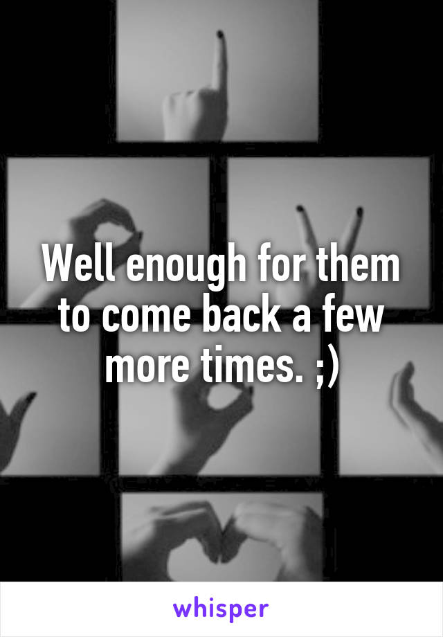 Well enough for them to come back a few more times. ;)