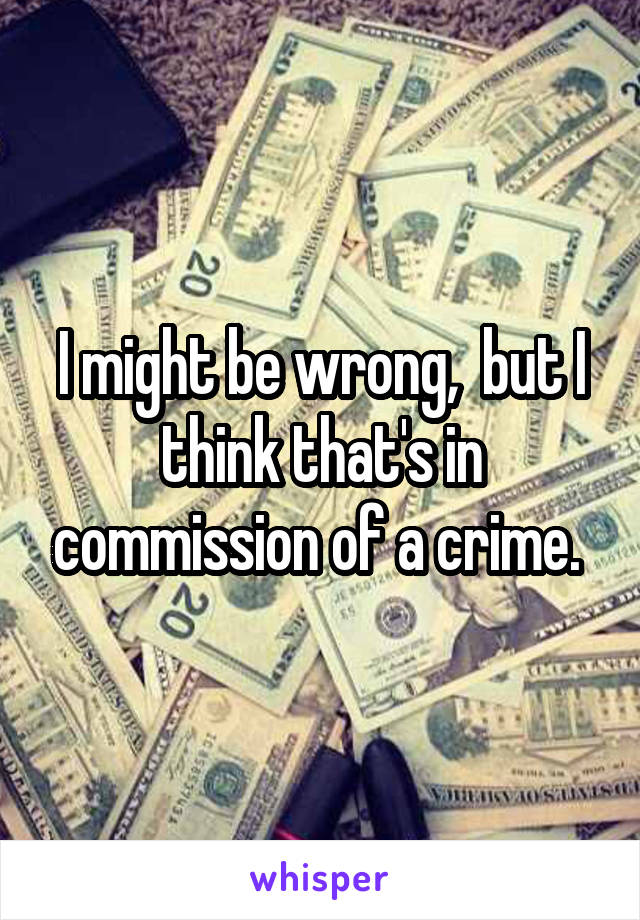 I might be wrong,  but I think that's in commission of a crime. 