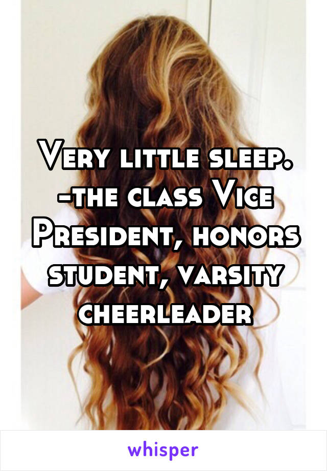 Very little sleep.
-the class Vice President, honors student, varsity cheerleader