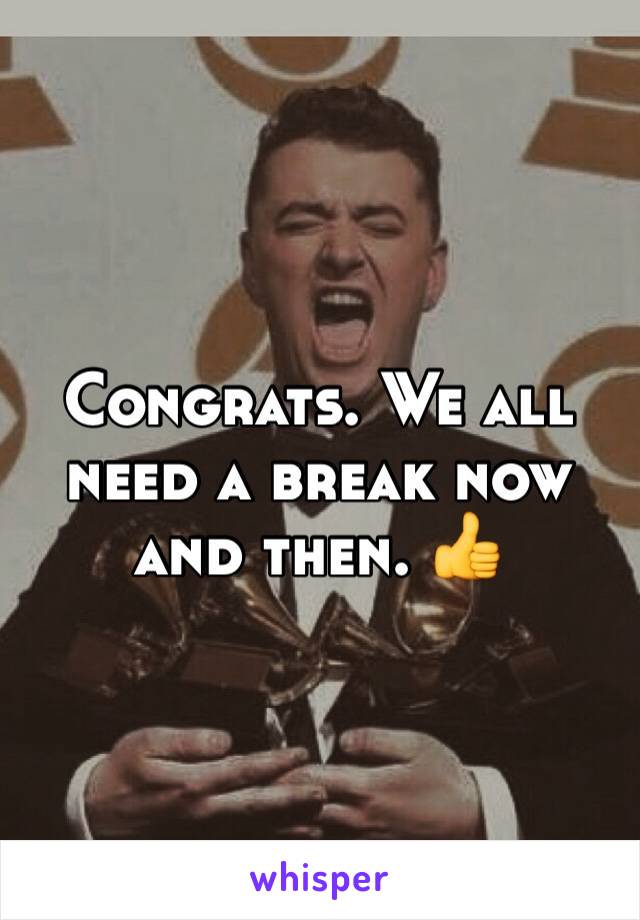 Congrats. We all need a break now and then. 👍