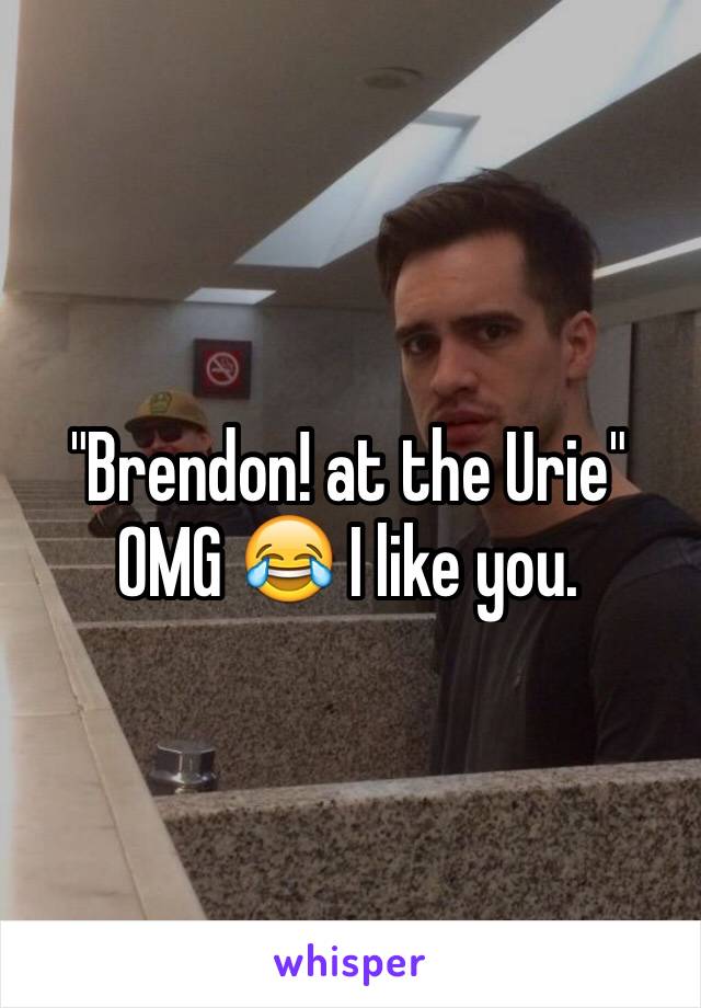 "Brendon! at the Urie" OMG 😂 I like you. 