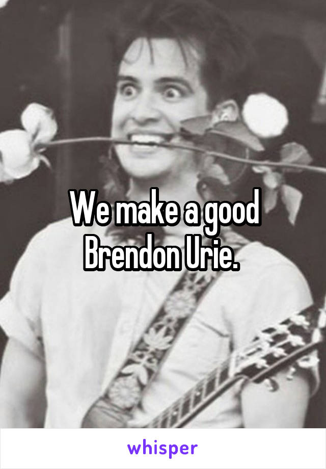 We make a good Brendon Urie. 