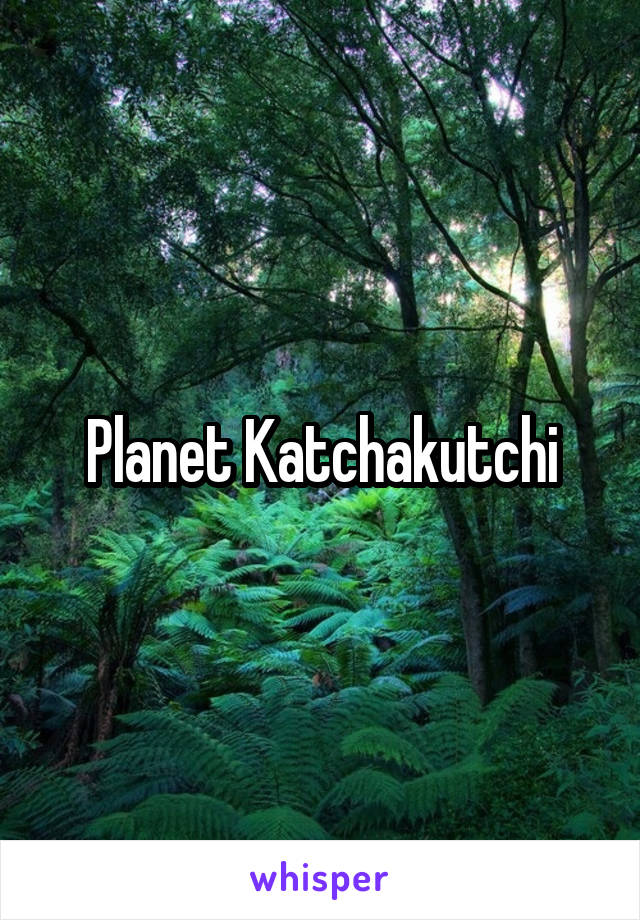 Planet Katchakutchi
