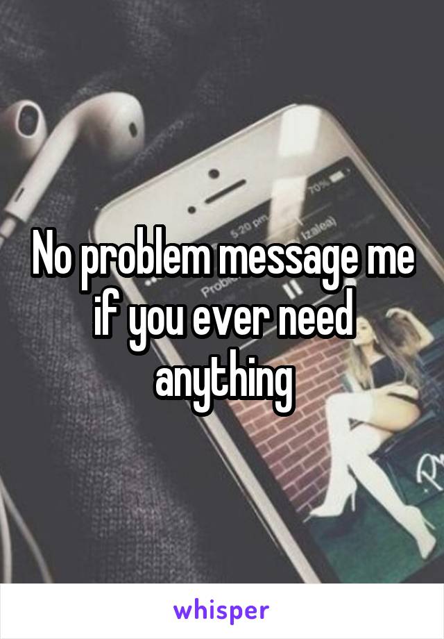 No problem message me if you ever need anything