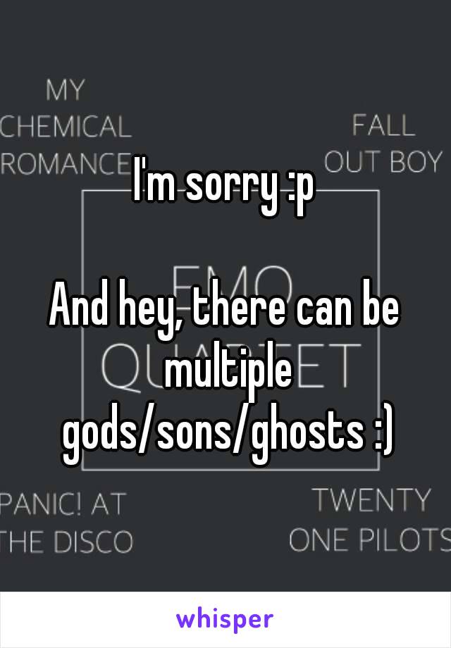 I'm sorry :p

And hey, there can be multiple gods/sons/ghosts :)