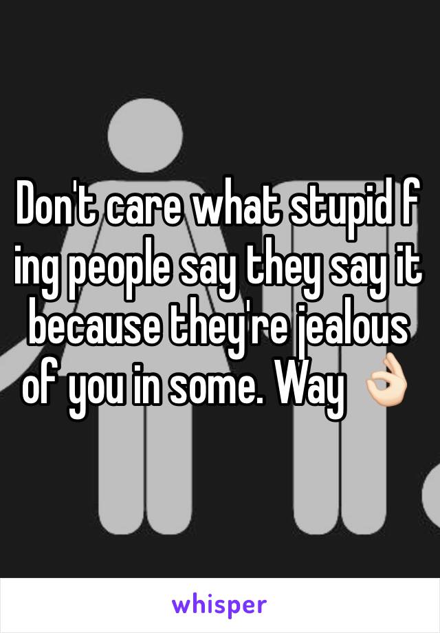 Don't care what stupid f ing people say they say it because they're jealous of you in some. Way 👌🏻
