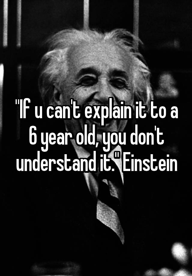 if-u-can-t-explain-it-to-a-6-year-old-you-don-t-understand-it-einstein