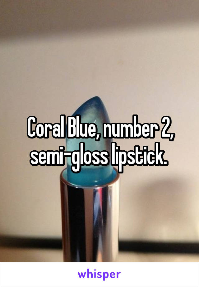 Coral Blue, number 2, semi-gloss lipstick. 