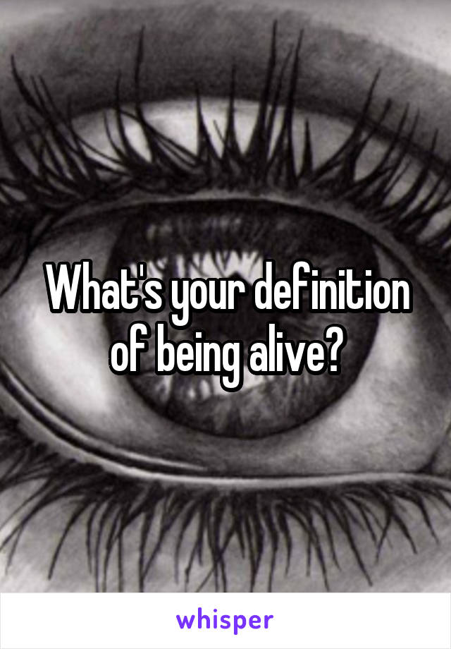 What's your definition of being alive?