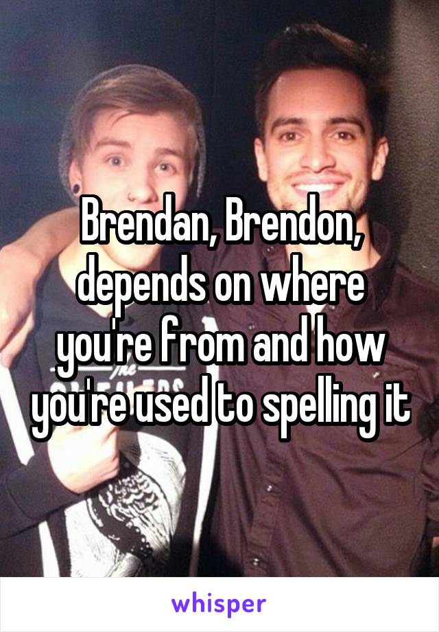 Brendan, Brendon, depends on where you're from and how you're used to spelling it