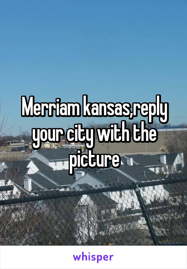 Merriam kansas,reply your city with the picture