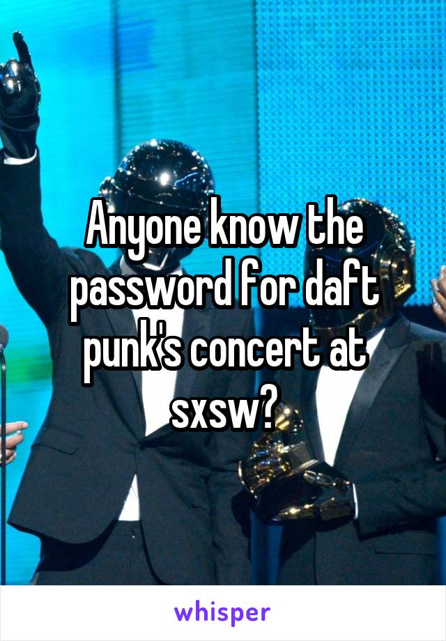 Anyone know the password for daft punk's concert at sxsw?