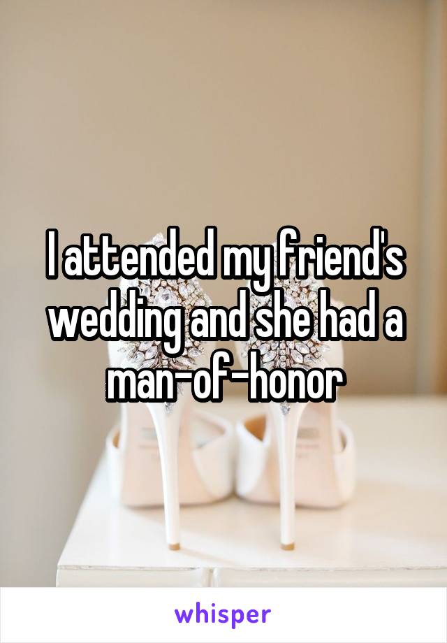 I attended my friend's wedding and she had a man-of-honor