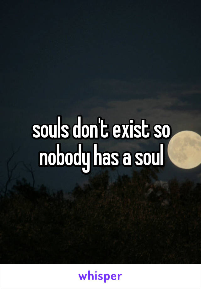 souls don't exist so nobody has a soul