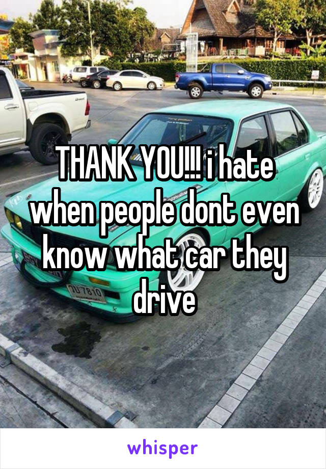 THANK YOU!!! i hate when people dont even know what car they drive
