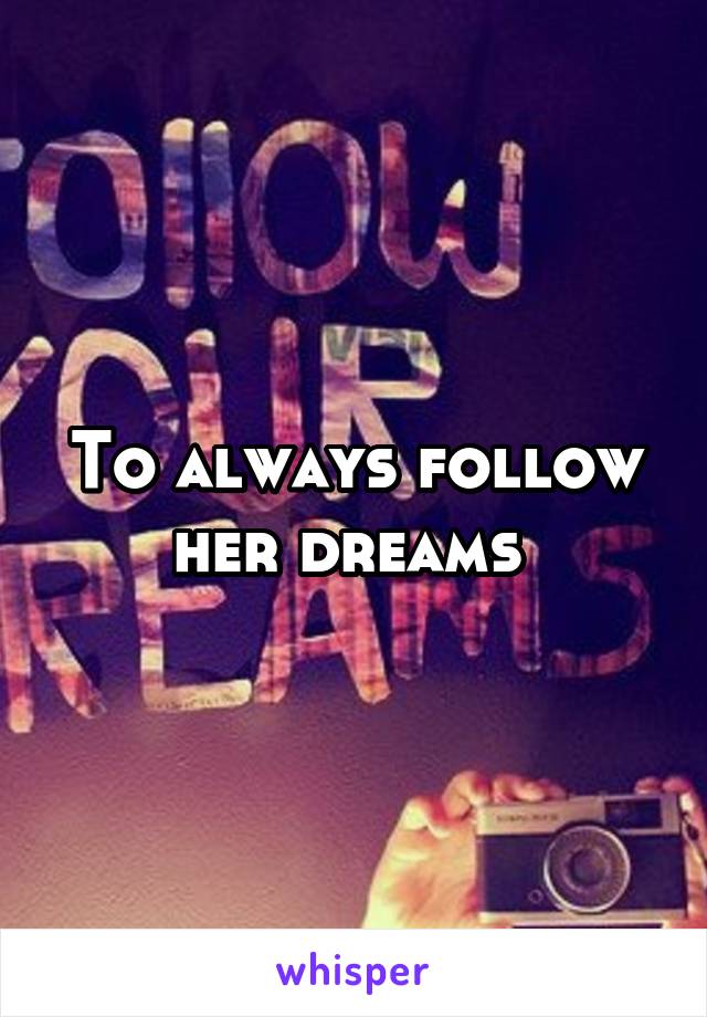 To always follow her dreams 