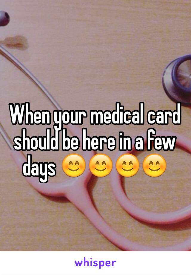 When your medical card should be here in a few days 😊😊😊😊