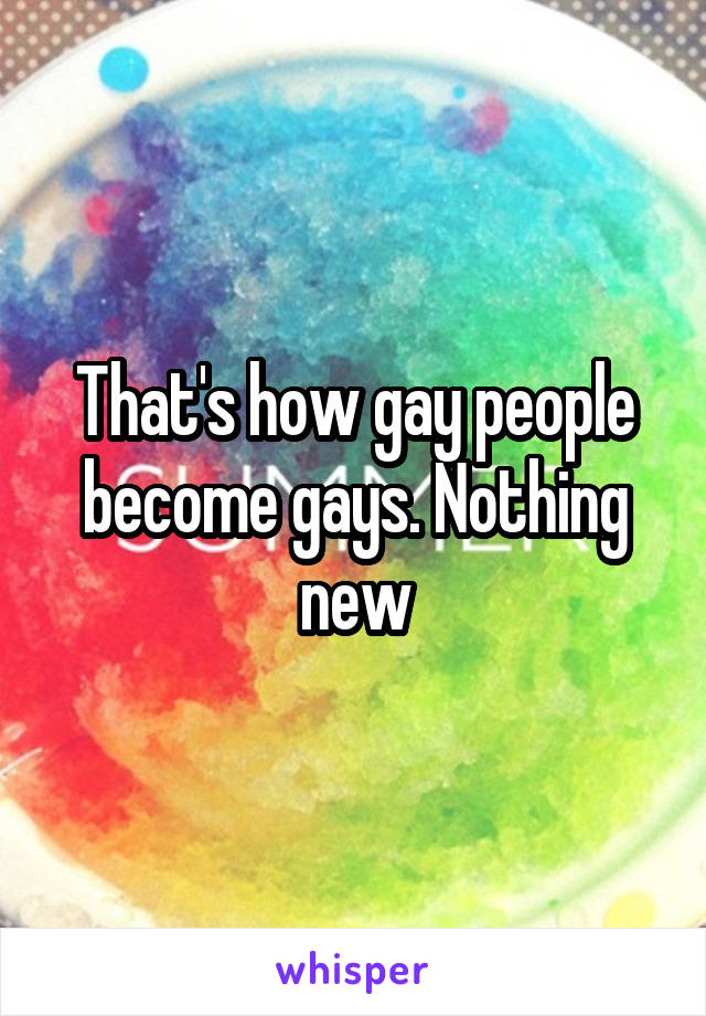 That's how gay people become gays. Nothing new