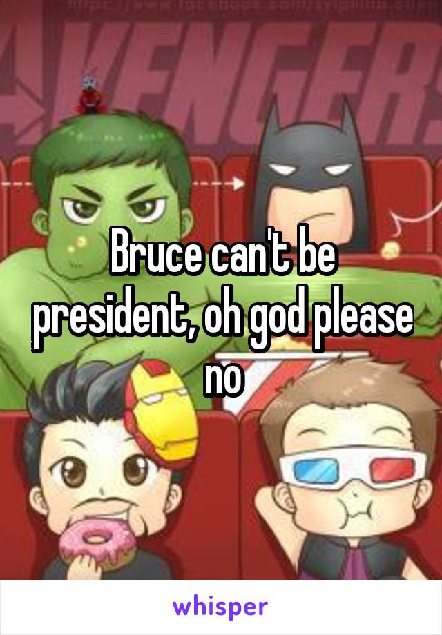 Bruce can't be president, oh god please no