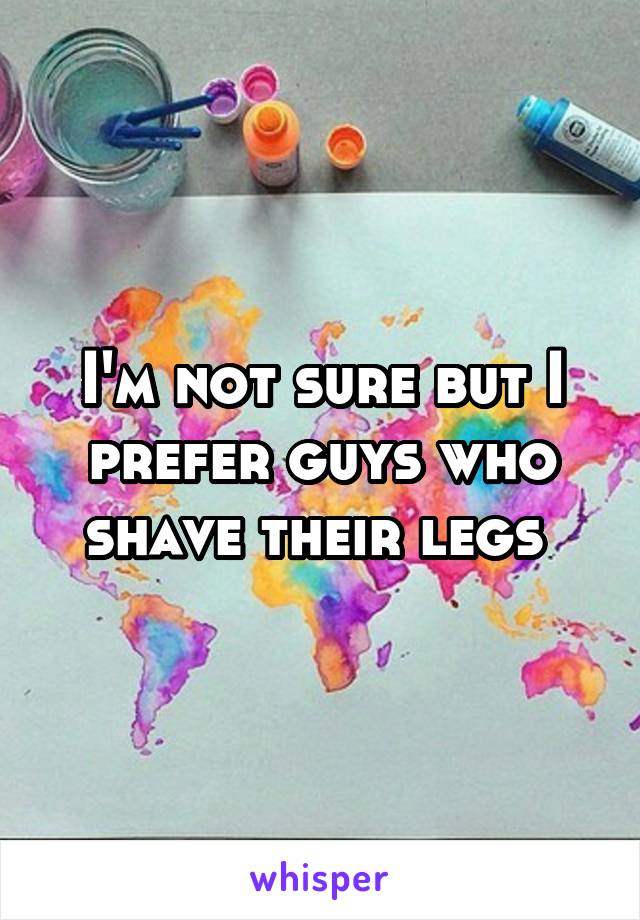 I'm not sure but I prefer guys who shave their legs 