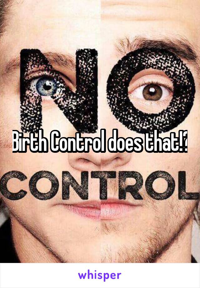 Birth Control does that!?