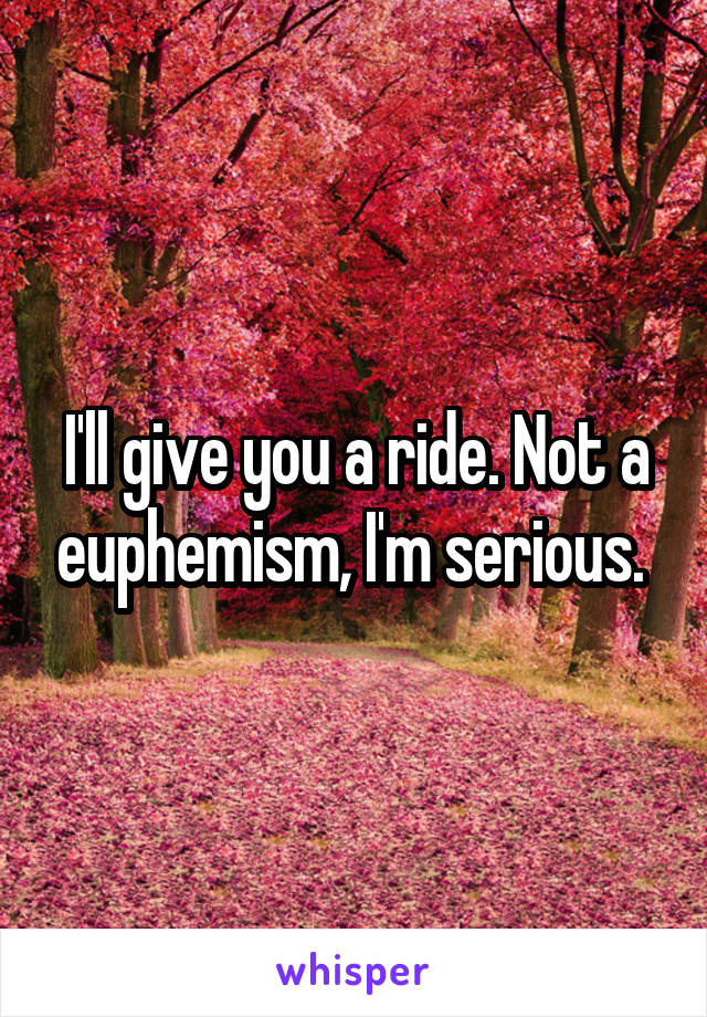 I'll give you a ride. Not a euphemism, I'm serious. 