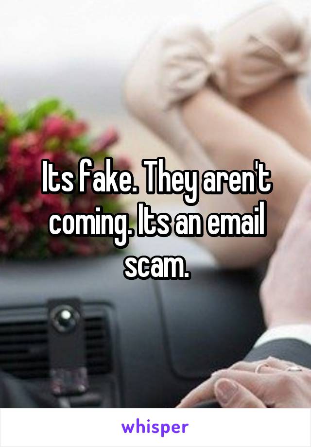 Its fake. They aren't coming. Its an email scam.