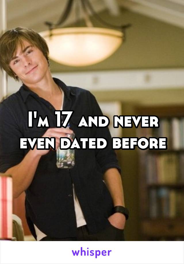 I'm 17 and never even dated before