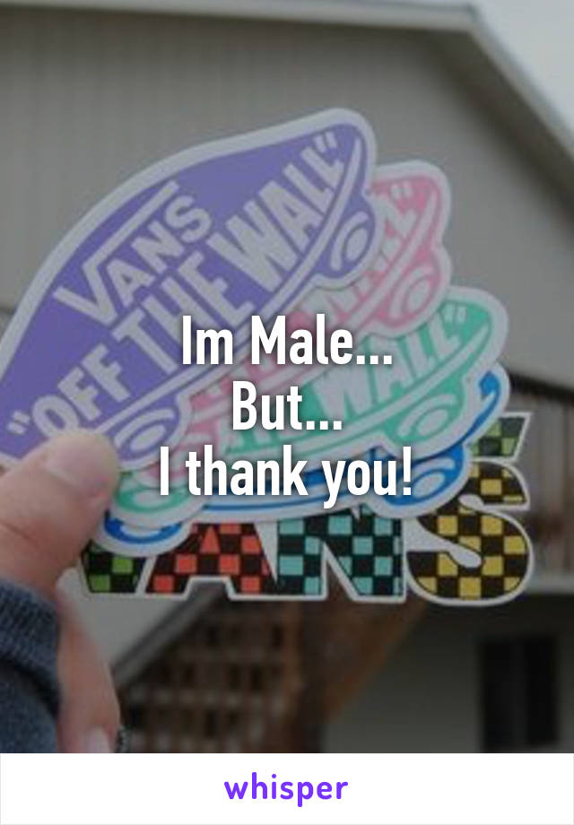 Im Male...
But...
I thank you!