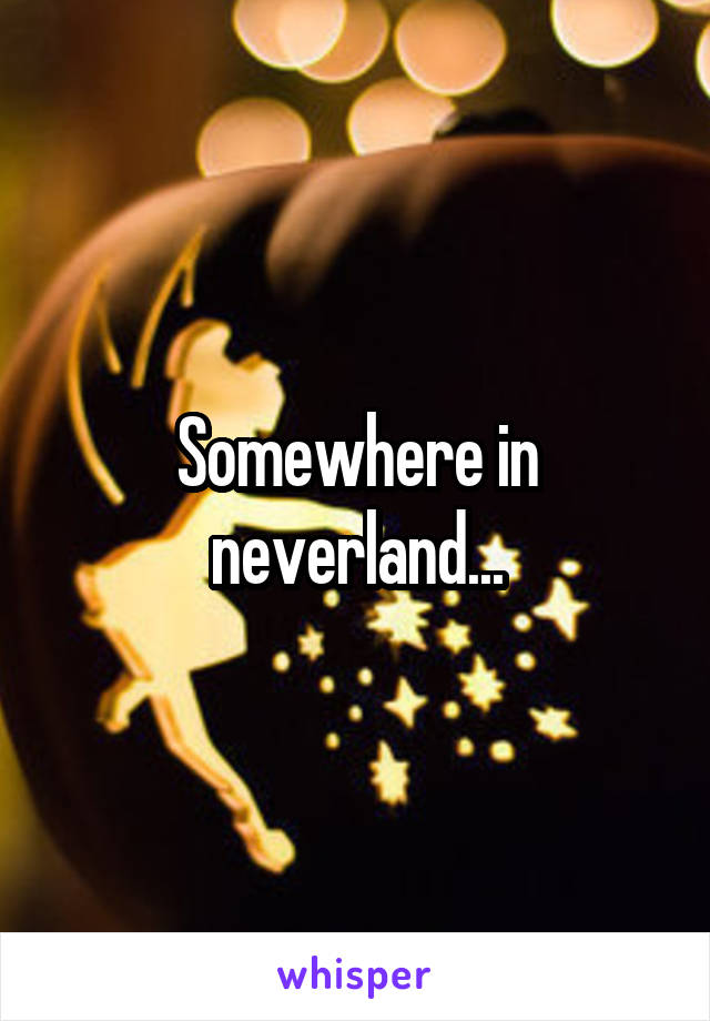 Somewhere in neverland...