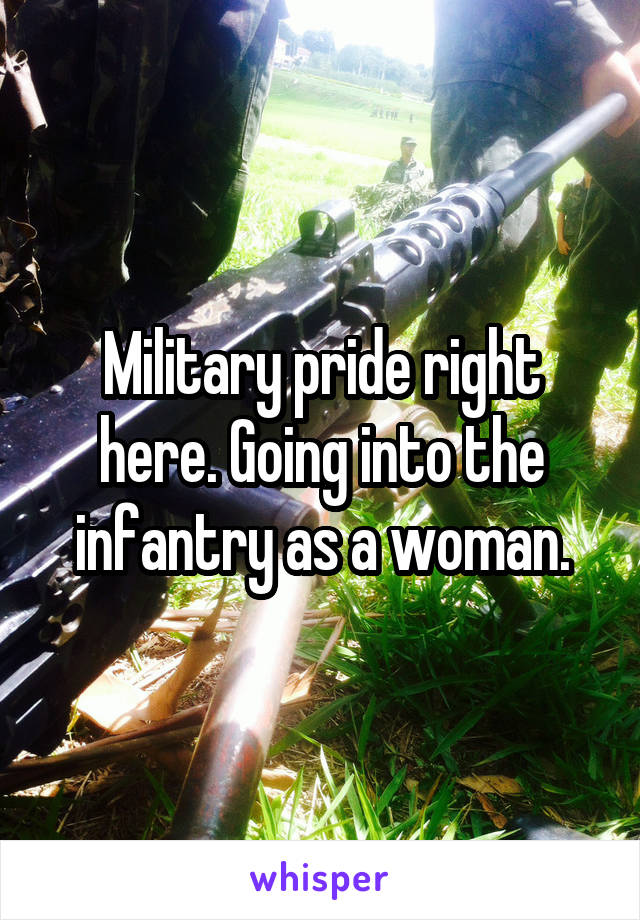 Military pride right here. Going into the infantry as a woman.