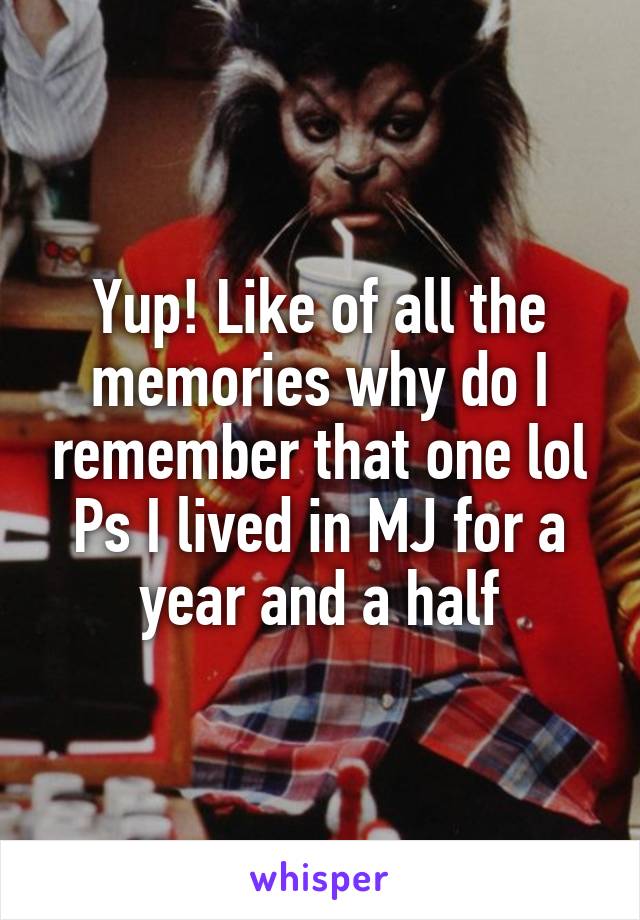 Yup! Like of all the memories why do I remember that one lol
Ps I lived in MJ for a year and a half