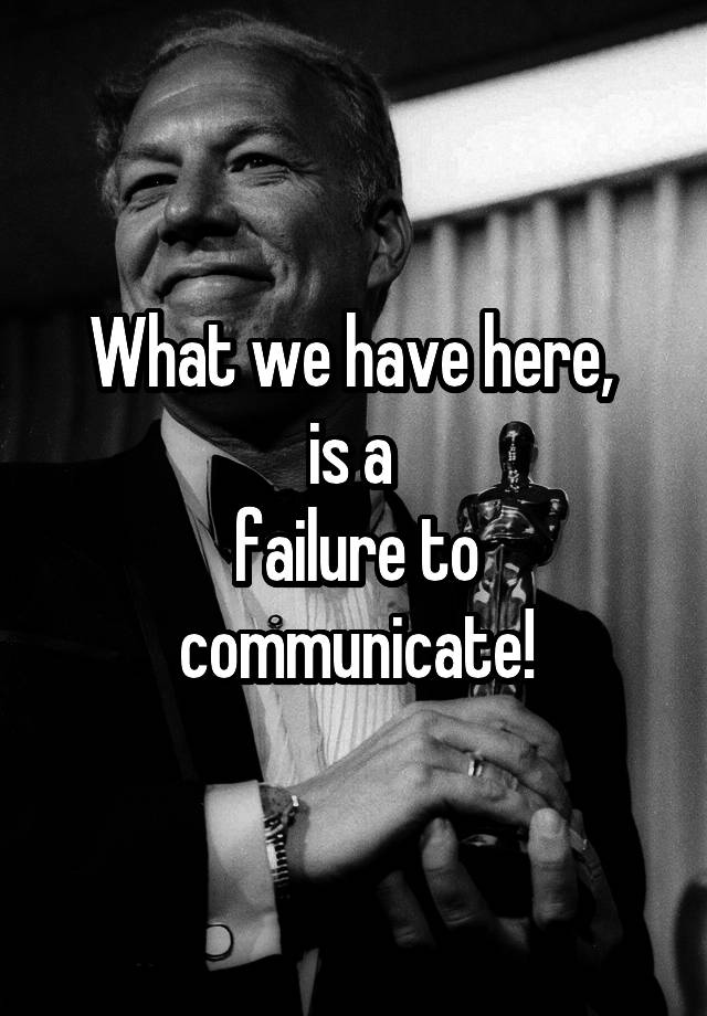 what-we-have-here-is-a-failure-to-communicate