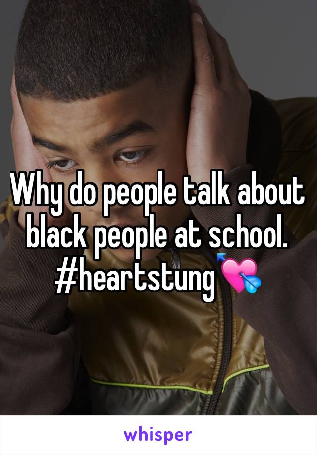 Why do people talk about black people at school. #heartstung💘