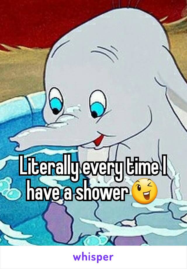 Literally every time I have a shower😉