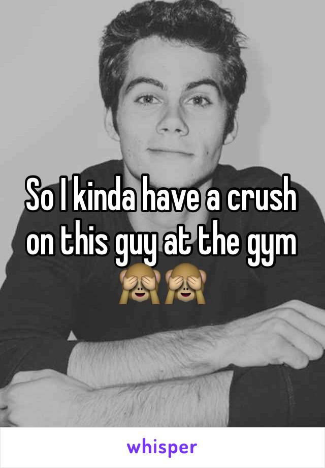 So I kinda have a crush on this guy at the gym 🙈🙈