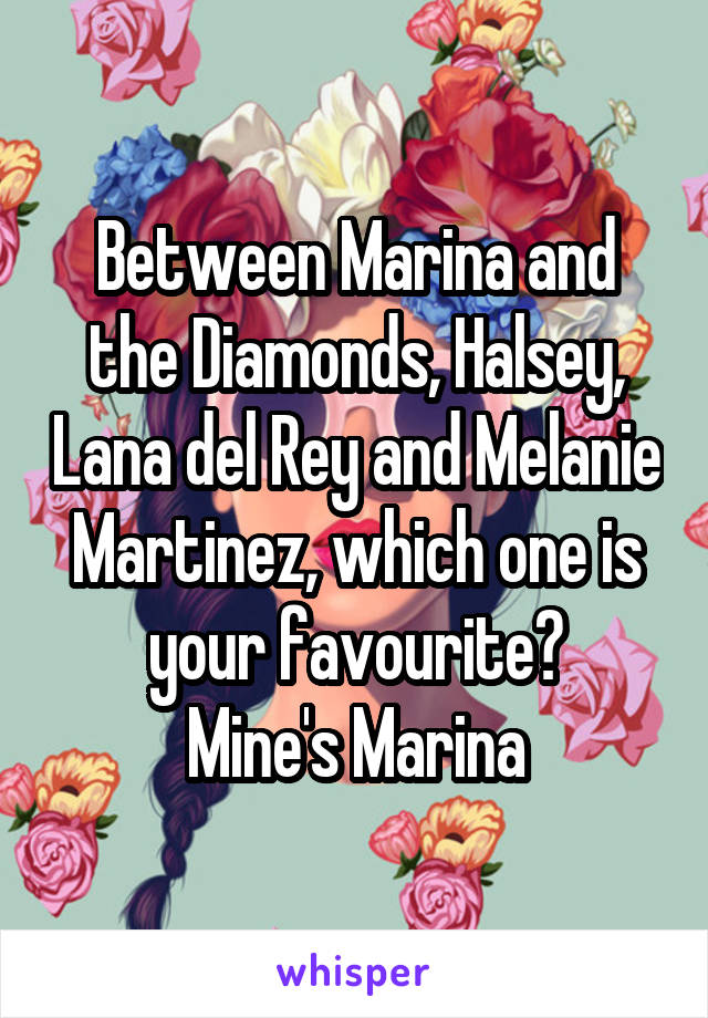 Between Marina and the Diamonds, Halsey, Lana del Rey and Melanie Martinez, which one is your favourite?
Mine's Marina