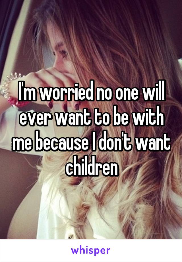 I'm worried no one will ever want to be with me because I don't want children