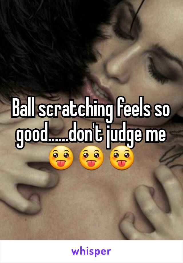 Ball scratching feels so good......don't judge me😛😛😛