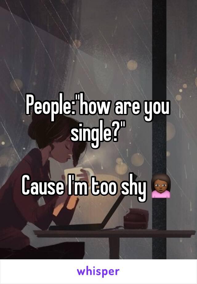 People:"how are you single?"

Cause I'm too shy🙍🏾
